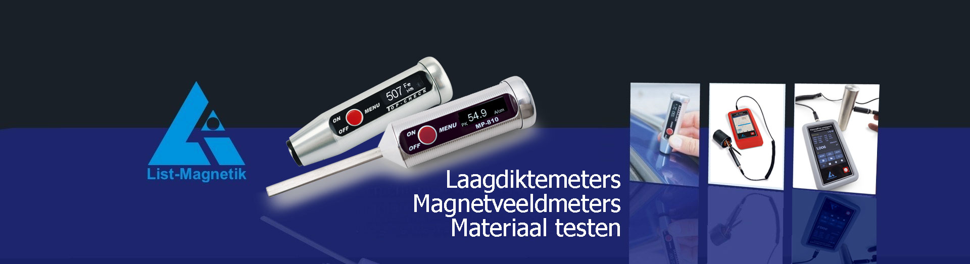 List-Magnetik GmbH
Laagdiktemeters
Magneetveldmeters / Gaussmeters
Permeabiliteitmeters
Magnetiseer- en demagnetiseersystemen